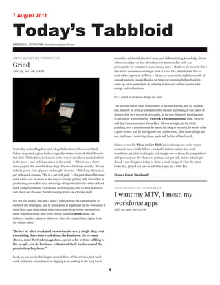 7 August 2011


Today’s Tabbloid
PERSONAL NEWS FOR steveboese@gmail.com



STEVE BOESE’S HR TECHNOLOGY                                                       needed to achieve the kind of deep, and differentiating knowledge about
                                                                                  whatever subject or line of work you’re interested in truly is a
Grind                                                                             prerequisite for sustained success these days. I think we all know it. But I
AUG 05, 2011 08:47A.M.                                                            also think sometimes we forget what it looks like, what it feels like to
                                                                                  read white papers at 11PM on a Friday, or to cycle through thousands of
                                                                                  unread posts in Google Reader on Saturday morning before the kids
                                                                                  wake up, or to participate in industry events and online forums with
                                                                                  energy and enthusiasm.


                                                                                  It’s a grind to do those things for sure.


                                                                                  The picture on the right of this piece is my son Patrick, age 10. In what
                                                                                  can possibly be seen as a testament to shoddy parenting, it was taken at
                                                                                  about 11PM on a recent Friday night, as he was diligently battling away
                                                                                  to get a post written for his ‘Patrick’s Investigations’ blog, (stop by
                                                                                  and dop him a comment if you like). Eleven at night, in the dark,
                                                                                  grinding over a post because he wants his blog to succeed, he wants to be
                                                                                  a good writer, and he has figured out (on his own), that those things are
                                                                                  not at all easy. Achieving those goals will be lots of hard work.


                                                                                  Cuban re-ran his ‘How to Get Rich’ piece in response to the recent
Yesterday on his Blog Maverick blog, Dallas Mavericks owner Mark                  economic news in the US as a reminder that no matter how bad
Cuban re-posted a piece he had orginally written in 2008 titled ‘How to           conditions get, that buckling in and simply out-working the competition
Get Rich’. While there isn’t much in the way of specific or tactical advice       still gives anyone the chance to perhaps not get rich, but to at least get
in the piece - and as Cuban states in the article - “This is not a short-         ahead. I ran this piece today to share a small image of what the grind
term project. We aren’t talking days. We aren’t talking months. We are            looks like, played out late on a Friday night, by a little kid.
talking years. Lots of years and maybe decades. I didn’t say this was a
get rich quick scheme. This is a get rich path.” - the post does offer some       Have a Great Weekend!
solid advice not so much in the way of actually getting rich, but rather in
positioning yourself to take advantage of opportunities by virtue of hard
work and preparation. You should definitely pop over to Blog Maverick             STEVE BOESE’S HR TECHNOLOGY
and check out the post.Patrick burning it late on a Friday night
                                                                                  I want my MTV, I mean my
For me, the money line was Cuban’s take on how the commitment to
outwork the other guy, and to grind away at night and on the weekends if          workforce apps
need be to gain that critical edge that comes from better preparation,            AUG 04, 2011 08:03A.M.
more complete study, and from simply knowing more about the
industry, market, players - whatever than the competition. Again from
the Cuban piece:


“Before or after work and on weekends, every single day, read
everything there is to read about the business. Go to trade
shows, read the trade magazines, spend a lot of time talking to
the people you do business with about their business and the
people they buy from.”


Look, no one needs this blog to remind them of the obvious, that hard
work and a real commitment to digging in, to putting in the long hours


                                                                              1
 
