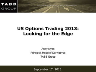 September 17, 2013
US Options Trading 2013:
Looking for the Edge
Andy Nybo
Principal, Head of Derivatives
TABB Group
 