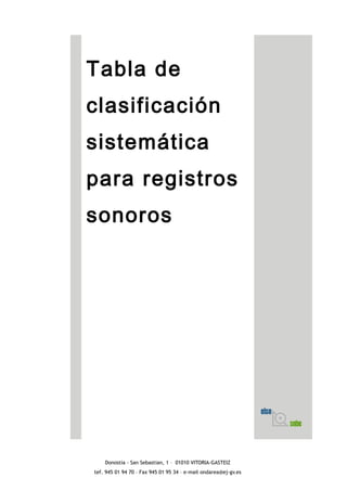 Tabla de
clasificación
sistemática
para registros
sonoros
Donostia - San Sebastian, 1 – 01010 VITORIA-GASTEIZ
tef. 945 01 94 70 – Fax 945 01 95 34 – e-mail ondarea@ej-gv.es
 