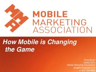 Twitter.com/gregstuart
1
How Mobile is Changing
the Game
Greg Stuart
Global CEO
Mobile Marketing Association
greg@mmaglobal.com
+1 631 702 0682
 