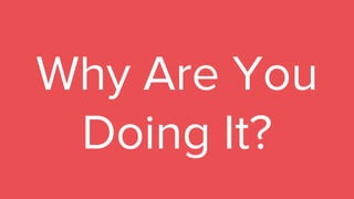 Why Are You
Doing It?
 