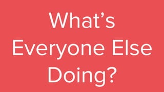 What’s
Everyone Else
Doing?
 