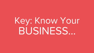 Key: Know Your
BUSINESS...
 