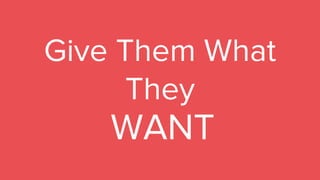 Give Them What
They
WANT
 