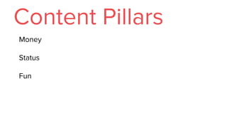 Content Pillars
Money
Status
Fun
 