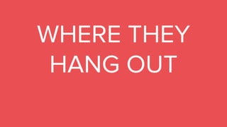 WHERE THEY
HANG OUT
 