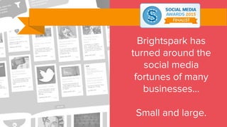 Brightspark has
turned around the
social media
fortunes of many
businesses...
Small and large.
 