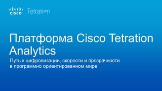 Путь к цифровизации, скорости и прозрачности
в программно ориентированном мире
Платформа Cisco Tetration
Analytics
 