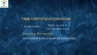 TABE CERTIFICATION EXAM
Exam Name:
HTTPS://WWW.TESTSEXPERT.COM/TABE/
TABE 11 and 12
Certification Exam
Learning Resources:
 