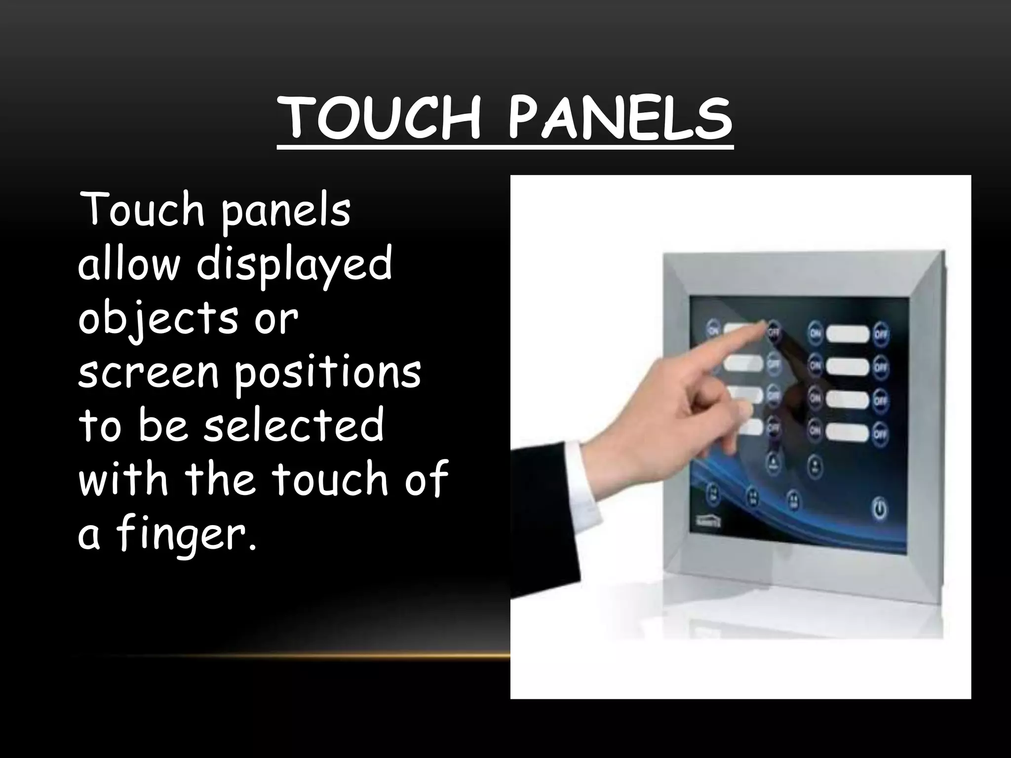 TOUCH PANELS
Touch panels
allow displayed
objects or
screen positions
to be selected
with the touch of
a finger.
 