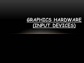 GRAPHICS HARDWARE
(INPUT DEVICES)
 
