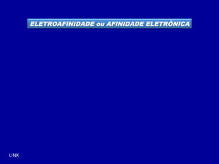 LINK
ELETROAFINIDADE ou AFINIDADE ELETRÔNICA
 