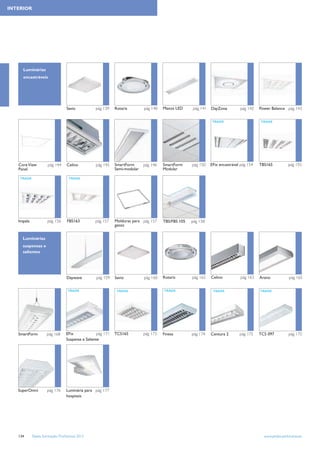 INTERIOR




     Luminárias
     encastráveis




                                  Savio           pág 139     Rotaris        pág 140   Maxos LED     pág 141   DayZone         pág 142    Power Balance pág 143


                                                                                                               TRADE                      TRADE




   Core View          pág 144     Celino           pág 145    SmartForm      pág 146   SmartForm     pág 150   EFix encastrável pág 154   TBS165            pág 155
   Panel                                                      Semi-modular             Modular

    TRADE                           TRADE




   Impala             pág 156      FBS163         pág 157     Molduras para pág 157    TBS/FBS 105   pág 158
                                                              gesso


     Luminárias
     suspensas e
     salientes




                                  Daywave          pág 159    Savio          pág 160   Rotaris       pág 162   Celino          pág 163    Arano             pág 165


                                   TRADE                       TRADE                   TRADE                    TRADE                     TRADE




   SmartForm         pág 168      EFix              pág 171   TCS165         pág 173   Finess        pág 174   Centura 2       pág 175    TCS 097           pág 175
                                  Suspensa e Saliente




   SuperOmni          pág 176     Luminária para pág 177
                                  hospitais




   134      Tabela Iluminação Proﬁssional 2012                                                                                              www.philips.pt/iluminacao
 