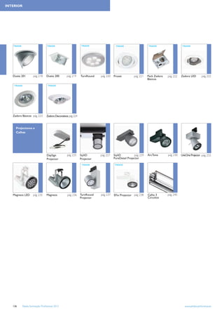 INTERIOR




   TRADE                          TRADE                        TRADE                 TRADE                    TRADE                    TRADE




   Dueta 201         pág 218     Dueta 200        pág 219     TurnRound   pág 220   Proset         pág 221    Pack Zadora   pág 222   Zadora LED        pág 222
                                                                                                              Básicos

    TRADE                         TRADE




   Zadora Básicos pág 223        Zadora Decorativos pág 224



     Projectores e
     Calhas




                                 DaySign          pág 225     StyliD      pág 227   StyliD          pág 229   ArcTone       pág 230   UnicOne Projector pág 232
                                 Projector                    Projector             PureDetail Projector

                                                               TRADE                TRADE




   Magneos LED       pág 235     Magneos          pág 236     TurnRound   pág 237   EFix Projector pág 238    Calha 3       pág 240
                                                              Projector                                       Circuitos




   136     Tabela Iluminação Proﬁssional 2012                                                                                            www.philips.pt/iluminacao
 