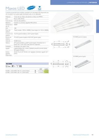 LUMINÁRIAS ENCASTRÁVEIS | INTERIOR

                                                         DE

Maxos LED                                  N OV
                                                  I DA



Luminária encastrável semi-modular orientável com tecnologia LED, disponível com
um só painel e com painel duplo (orientável cada um em separado).
Materiais        Corpo de aço, Óptica de alumínio e difusor de PMMA
Cor              Branco (RAL 9016)
Fonte de luz     LEDs de alta potência
Balastros        Incluído na Luminária, regulável PSD (DALI)
Temperatura      4000K
de cor
CRI              >80
Fluxo do         Painel simples: 1290 lm (4000K). Painel duplo: 2x1120 lm (4000K)
sistema
Consumo do       16,3 W (painel simples) e 26 W (painel duplo)
sistema
Eﬁcácia do       79 lm/W (painel simples) e 86 lm/W (painel duplo)                           RC300B (painel simples)
sistema
Vida útil        50.000 horas
Ópticas          20º (painel simples) e 2x20º (painel duplo). Orientável em 5
                 passos de 5º (max. 40º), cada painel em separado.
Instalação       Encastrado com perﬁl à vista
Ligação          Ligação Wieland de 3 polos. Cableado passante possível através
                 de Ligação Wieland
Outras           Versão ﬁxa de 65º, Versão com regulação (necessita Ligação de 5
Opções           polos)
Disponíveis
                                                                                             RC300B (painel duplo)




 RC300B
    Classe I     40     F

                                                                   EOC      EUROS
RC300B 1xLED10/840 PSD W (painel simples)                        91357200    376,00
RC300B 2xLED10/840 PSD W (painel duplo)                          91359600    523,00




www.philips.pt/iluminacao                                                                    Tabela Iluminação Proﬁssional 2012   141
 