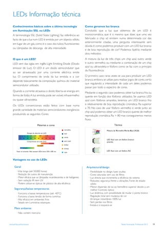 LEDs Informação técnica
    Conhecimentos básicos sobre a última tecnologia                                               Como geramos luz branca
    em Iluminação: SSL ou LEDs                                                                    Concluído que a luz que obtemos de um LED é
    A terminologia SSL (Solid State Lighting) faz referência ao                                   monocromática, que é o mesmo que dizer, que uma vez
    facto de que a luz num LED é emitida por um objecto sólido,                                   fabricado o chip só emitem numa determinada cor das
                                                                                                  anteriormente citadas, uma pergunta interessante sem
    em lugar de um gás, como é o caso dos tubos ﬂuorescentes
                                                                                                  dúvida é: como podemos produzir com um LED luz branca
    ou Lâmpadas de descarga de alta intensidade.
                                                                                                  e de boa reprodução de cor? Podemos fazê-lo mediante
                                                                                                  dois métodos:

    O que é um LED?                                                                               A mistura da luz de três chips: um chip azul, outro verde
    LED vem das siglas em inglês Light Emitting Diode (Diodo                                      e outro vermelho ou mediante a combinação de um chip
                                                                                                  azul ou ultravioleta e fósforo como se faz com o principio
    emissor de Luz). O LED é um diodo semicondutor que
                                                                                                  da Fluorescência.
    ao ser atravessado por uma corrente eléctrica emite
    luz. O comprimento de onda da luz emitida e a cor                                             O primeiro caso raras vezes se usa para produzir um LED
    depende básicamente da composição química do material                                         branco, embora se utilize para realizar jogos de cores, certo
                                                                                                  que regulando a intensidade de cada um deles podemos
    semicondutor utilizado.
                                                                                                  passar por todo o espectro de cores.
    Quando a corrente atravessa o diodo liberta-se energia em
                                                                                                  Mediante o segundo caso podemos obter luz branca fria ou
    forma de fotão. A luz emitida pode ser visível, infravermelho                                 quente em função dos fósforos utilizados. Se usamos LED
    ou quase ultravioleta.                                                                        azul com fósforos amarelos, teremos um LED branco frio
    Os LEDs convencionais estão feitos com base numa                                              e relativamente de boa reprodução cromática. Ra superior
                                                                                                  a 70. No caso de usar fósforo vermelho e verde junto ao
    grande variedade de materiais semicondutores inorgânicos
                                                                                                  chip azul podemos obter um LED branco quente de melhor
    produzindo as seguintes Cores:
                                                                                                  reprodução cromática, Ra > 80 mas conseguiremos menos
                                                                                                  ﬂuxo.

                                                   Materiais e cores                                                          Técnica
                                                                                     vermelho
                                                                                                                      Mistura de Vermelho-Verde-Azul (RGB)
                              Energia do electrão em [eV]                            azul
             3.50 3.25 3.00   2.75   2.50   2.25     2,00         1.75
             350    400       450    500    550    600      650   700    750   800
                                                                                     verde
                                                                                                                      LED Azul com um fósforo branco/
                              Comprimento de onda [nm]                               azul royal
                                                                                                                      amarelo
                                                                         AlGaAs
                                                                                     âmbar
                                                   AllnGaP
                     InGaN                                                           laranja
         Vazio no amarelo: Não existem LEDs entre 550 e 585 nm.                                                       LED Azul com um fósforo RG
                                                                                     cyan



    Vantagens no uso de LEDs

      Geral:                                                                                       Arquitectural/design:
         · Vida longa (até 50.000 horas)                                                             · Flexibilidade no design, luzes ocultas
         · Redução de custos de manutenção                                                           · Cores saturadas sem uso de filtros
         · Maior eficácia que as Lâmpadas incandescentes e de halógeneo                              · Luz directa que incrementa a eficiência do sistema
         · Sem radiação IR nem UV                                                                    · Robustez, segurança frente a vibrações. Fonte de estado
         · Podem utilizar-se ópticas de plástico de alta eficiência                                    sólido
                                                                                                     · Menor dispersão de luz ao hemisfério superior devido a um
      Segurança/baixas temperaturas:                                                                   melhor Controlo óptico
         · Funciona a baixas temperaturas (até -40°C)                                                · Luz dinâmica, com possibilidade de mudar o ponto branco
         · Funciona a baixa tensão de forma contínua                                                 · Regulação total sem mudança de cor
         · Alta eficácia em ambientes frios                                                          · Arranque instantâneo 100% luz
         · Selado em Luminárias estanques                                                            · Sem perdas nos filtros
                                                                                                     · Instala-o e esquece-se
      Meio ambiente:
         · Não contém mercúrio



www.philips.pt/iluminacao                                                                                                             Tabela Iluminação Profissional 2012   19
 