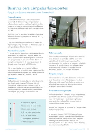 Balastros para Lâmpadas fluorescentes
     Porquê usar Balastros electrónicos em Fluorescência?
     Poupança Energética
     Usar Balastros electrónicos supõe uma economia
     aproximada de 25% de energia comparado com o
     balastro electromagnético tradicional equivalente. Esta
     poupança consegue-se graças ao facto de os Balastros
     funcionarem a alta frequência e terem menores perdas
     de calor.

     A poupança não só tem efeito na redução de gastos de
     electricidade, como ajuda a reduzir as emissões de CO2
     para a atmosfera.

     Com os Balastros electrónicos também se obtém uma
     importante poupança energética na climatização já que o
     calor gerado pelos Balastros é menor.

     Mais vida útil nas Lâmpadas
     O uso de Balastros electrónicos com arranque por pré-        Melhores prestações
     aquecimento faz com que as Lâmpadas durem 50%
                                                                  Graças ao funcionamento em alta frequência eliminam-
     mais que com Balastros electromagnéticos tradicionais.
                                                                  se as desagradáveis oscilações a 50 Hz, assim como
     Em aplicações com muitos acendimentos diários, por
                                                                  a possibilidade de acidentes por culpa do efeito
     exemplo com detectores de presença, a vida útil da
                                                                  estroboscópico. Este produz-se ao coincidir a velocidade
     lâmpada pode chegar a ser até 300% maior.
                                                                  de rotação de uma ferramenta com a frequência de
     Esta vantagem traduz-se em mais comodidade e                 acendimento das Lâmpadas. O resultado é que a
     economia ao alargar os períodos entre manutenções. Do        ferramenta aparenta não estar em movimento.
     ponto de vista meio ambiental é uma grande vantagem já
     que se reduz o volume de Lâmpadas a reciclar.                Compactos e simples

     Mais segurança                                               Um só balastro faz as funções de balastro, arrancador
                                                                  e condensador e existem Balastros para uma, duas,
     Os Balastros electrónicos desligam-se automáticamente
                                                                  três e quatro Lâmpadas. Assim facilita-se notávelmente
     quando a lâmpada chega ao ﬁnal da sua vida útil.
                                                                  a instalação e a manutenção além de obter-se uma
     Desta forma, evitam-se sobrecargas eléctricas e as
                                                                  economia considerável no cableado.
     desagradáveis oscilações que se produzem quando um
     balastro convencional trata de arrancar continuamente
                                                                  Índice de Eficiência Energética (IEE)
     uma lâmpada que já chegou ao ﬁnal da sua vida.
                                                                  O Índice de Eﬁciência Energética (IEE) é um parâmetro
                                                                  característico dos Balastros para Fluorescência. O IEE
                                                                  inclui informação sobre a eﬁciência energética dos
                                                                  sistemas de iluminação de Fluorescência, isto é, o
                            · A1, electrónico regulável.          conjunto de lâmpada e balastro.
           +
                            · A2, electrónico de baixas perdas.
                                                                  Existem sete categorias de IEE, sendo A1 l mais eﬁciente
          Eficiência




                            · A3, electrónico standard.           e D a menos eﬁciente.
                            · B1, EM de muito baixas perdas.
                                                                  A normativa Europeia 2000/55/EC sobre eﬁciência
                            · B2, EM de baixas perdas.
                                                                  energética em balastros para Lâmpadas ﬂuorescentes
                            · C, EM de perdas moderadas.          tem como objectivo conseguir uma maior poupança
                                                                  de energia em instalações de iluminação. Esta
             -              · D, EM de altas perdas.
                                                                  normativa proíbe o uso dos balastros menos eﬁcientes,
                                                                  concretamente os tipo D e C.

www.philips.pt/iluminacao                                                                          Tabela Iluminação Profissional 2012   21
 