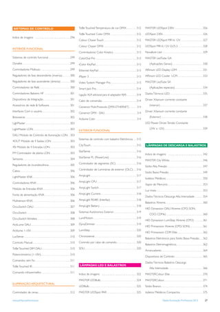 SISTEMAS DE CONTROLO                                                                 ToBe Touched Temperatura de cor DMX . . . . . . . 312                                    MASTER LEDSpot 230V . . . . . . . . . . . . . . . . . . . . . 326

                                                                                      ToBe Touched Color DMX . . . . . . . . . . . . . . . . . . . 312                         LEDSpot 230V. . . . . . . . . . . . . . . . . . . . . . . . . . . . . . 326
Indice de imagens . . . . . . . . . . . . . . . . . . . . . . . 296
                                                                                      Colour Chaser Touch . . . . . . . . . . . . . . . . . . . . . . . . 312                  MASTER LEDSpot MR16 12V . . . . . . . . . . . . . . . . 327

                                                                                      Colour Chaser DMX . . . . . . . . . . . . . . . . . . . . . . . . 312                    LEDSpot MR16 12V GU5.3. . . . . . . . . . . . . . . . . . . 328
INTERIOR FUNCIONAL
                                                                                      Controladores Color Kinetics . . . . . . . . . . . . . . . . . 313                       Novallure Led . . . . . . . . . . . . . . . . . . . . . . . . . . . . . . 329
Sistemas de controlo funcional . . . . . . . . . . . . . . . . 299                    ColorDial Pro . . . . . . . . . . . . . . . . . . . . . . . . . . . . . . 313            MASTER LedTube GA
Dynalite . . . . . . . . . . . . . . . . . . . . . . . . . . . . . . . . . . . 299    iColor KeyPad . . . . . . . . . . . . . . . . . . . . . . . . . . . . . . 313                 (Aplicações Gerais). . . . . . . . . . . . . . . . . . . . . . . 330
Controladores Multiuso . . . . . . . . . . . . . . . . . . . . . . 299                Ethernet KeyPad . . . . . . . . . . . . . . . . . . . . . . . . . . . . 313              Afﬁnium LED Display LDM . . . . . . . . . . . . . . . . . . 331
Reguladores de fase descendente (inversa) . . . . . . 300                             iPlayer 3 . . . . . . . . . . . . . . . . . . . . . . . . . . . . . . . . . . . 313      Afﬁnium LED Cooler LCM . . . . . . . . . . . . . . . . . . . 333
Reguladores de fase ascendente (directa) . . . . . . . 300                            Video System Manager Pro . . . . . . . . . . . . . . . . . . . 313                       MASTER LedTube SA
Controladores de Relé . . . . . . . . . . . . . . . . . . . . . . . 300               Smart Jack Pro . . . . . . . . . . . . . . . . . . . . . . . . . . . . . . 314                (Aplicações especiais) . . . . . . . . . . . . . . . . . . . . . 334
Controladores Balastro HF . . . . . . . . . . . . . . . . . . . 301                   Ligação XLR adicional para el adaptador RJ45 . . . . . . . 314                           Dados Técnicos LED . . . . . . . . . . . . . . . . . . . . . . . . . 335
Dispositivos de Integração . . . . . . . . . . . . . . . . . . . . 301                                                                                                         Driver Xitanium corrente constante
                                                                                      Cabo de conversão. . . . . . . . . . . . . . . . . . . . . . . . . . 314
Acessórios de rede & Software. . . . . . . . . . . . . . . . 301                                                                                                                    (interior) . . . . . . . . . . . . . . . . . . . . . . . . . . . . . . . . 337
                                                                                      Conversor Multi-Protocolo (DMX-ETHERNET) . . . . . . 314
Interfaces Com o usuário . . . . . . . . . . . . . . . . . . . . . 302                                                                                                         Driver Xitanium corrente constante
                                                                                      Conversor DMX - DALI . . . . . . . . . . . . . . . . . . . . . . . . . . 314
Botoneiras . . . . . . . . . . . . . . . . . . . . . . . . . . . . . . . . . 302                                                                                                    (Exterior) . . . . . . . . . . . . . . . . . . . . . . . . . . . . . . . 338
                                                                                      Actilume Color . . . . . . . . . . . . . . . . . . . . . . . . . . . . . . . . . . 314
LighMaster . . . . . . . . . . . . . . . . . . . . . . . . . . . . . . . . . 303                                                                                               LED Power Driver Tensão Constante

LightMaster LON . . . . . . . . . . . . . . . . . . . . . . . . . . . 303                                                                                                           (24V o 12V). . . . . . . . . . . . . . . . . . . . . . . . . . . . . 339
                                                                                      EXTERIOR FUNCIONAL
DALI Módulo de Controlo de Iluminação LON . . 303
                                                                                      Sistemas de controlo com balastro Eletrónicos . . 315
4OUT Módulo de 4 Saídas LON . . . . . . . . . . . . . . 303
                                                                                      CityTouch . . . . . . . . . . . . . . . . . . . . . . . . . . . . . . . . . . 315         LÂMPADAS DE DESCARGA E BALASTROS
4SI Módulo de 4 Entradas LON . . . . . . . . . . . . . . . 303
                                                                                      StarSense . . . . . . . . . . . . . . . . . . . . . . . . . . . . . . . . . . 316
FM Controlador de planta LON . . . . . . . . . . . . . . . 303                                                                                                                 Indice de imagens . . . . . . . . . . . . . . . . . . . . . . . 342
                                                                                      StarSense PL (PowerLine) . . . . . . . . . . . . . . . . . . . . 316
Sensores . . . . . . . . . . . . . . . . . . . . . . . . . . . . . . . . . . . 304                                                                                             MASTER City White . . . . . . . . . . . . . . . . . . . . . . . . . 346
                                                                                      Controlador de segmento (SC) . . . . . . . . . . . . . . . 316
Reguladores de incandescência . . . . . . . . . . . . . . . . 305                                                                                                              Sódio Alta Pressão . . . . . . . . . . . . . . . . . . . . . . . . . . 347
Cabos . . . . . . . . . . . . . . . . . . . . . . . . . . . . . . . . . . . . . 306   Controlador de Luminárias de exterior (OLC). . . 316
                                                                                                                                                                               Sódio Baixa Pressão . . . . . . . . . . . . . . . . . . . . . . . . . 349
LightMaster KNK . . . . . . . . . . . . . . . . . . . . . . . . . . . . 306           AmpLight . . . . . . . . . . . . . . . . . . . . . . . . . . . . . . . . . . 317
                                                                                                                                                                               Iodetos Metálicos . . . . . . . . . . . . . . . . . . . . . . . . . . . 350
Controladores KNX . . . . . . . . . . . . . . . . . . . . . . . . . 306               AmpLight CPU . . . . . . . . . . . . . . . . . . . . . . . . . . . . . 317
                                                                                                                                                                               Vapor de Mercúrio . . . . . . . . . . . . . . . . . . . . . . . . . . 353
Módulo de Entradas KNX . . . . . . . . . . . . . . . . . . . . 306                    AmpLight Switch . . . . . . . . . . . . . . . . . . . . . . . . . . . . 317
                                                                                                                                                                               Luz mista . . . . . . . . . . . . . . . . . . . . . . . . . . . . . . . . . . 353
Fonte de alimentação KNX . . . . . . . . . . . . . . . . . . . 306                    AmpLight Current . . . . . . . . . . . . . . . . . . . . . . . . . . . 318
                                                                                                                                                                               Dados Técnicos Descarga Alta Intensidade . . . . . . 354
Multisensor KNX . . . . . . . . . . . . . . . . . . . . . . . . . . . . 306           AmpLight RS485 (Interfaz). . . . . . . . . . . . . . . . . . . . 318
                                                                                                                                                                               Balastros Xtreme . . . . . . . . . . . . . . . . . . . . . . . . . . . . 360
OccuSwitch DALI . . . . . . . . . . . . . . . . . . . . . . . . . . . 307             AmpLight Battery . . . . . . . . . . . . . . . . . . . . . . . . . . . 318
                                                                                                                                                                               HID Dynavision DALI Xtreme (CPO, SON,
OccuSwitch . . . . . . . . . . . . . . . . . . . . . . . . . . . . . . . . 308        Sistemas Autónomos Exterior . . . . . . . . . . . . . . . . . 319
                                                                                                                                                                                    CDO, CDMe) . . . . . . . . . . . . . . . . . . . . . . . . . . . 360
OccuSwitch Wireless . . . . . . . . . . . . . . . . . . . . . . . . 308               LumiMotion . . . . . . . . . . . . . . . . . . . . . . . . . . . . . . . . 319
                                                                                                                                                                               HID Dynavision LumiStep Xtreme (CPO) . . . . . . 361
ActiLume DALI . . . . . . . . . . . . . . . . . . . . . . . . . . . . . 309           DynaDimmer . . . . . . . . . . . . . . . . . . . . . . . . . . . . . . . 319
                                                                                                                                                                               HID Primavision Xtreme (CPO, SON). . . . . . . . . . 361
Actilume 1-10V . . . . . . . . . . . . . . . . . . . . . . . . . . . . . 309          LumiStep . . . . . . . . . . . . . . . . . . . . . . . . . . . . . . . . . . 320
                                                                                                                                                                               HID Primavision CDM Elite . . . . . . . . . . . . . . . . . . . 362
LuxSense . . . . . . . . . . . . . . . . . . . . . . . . . . . . . . . . . . 310      Chronosense . . . . . . . . . . . . . . . . . . . . . . . . . . . . . . . 320
                                                                                                                                                                               Balastros Eletrónicos para Sódio Baixa Pressão. . . 362
Controlo Manual . . . . . . . . . . . . . . . . . . . . . . . . . . . . 310           Controlo por cabo de comando . . . . . . . . . . . . . . . 320
                                                                                                                                                                               Balastros Eletromagnéticos. . . . . . . . . . . . . . . . . . . . 362
ToBe Touched DIM DALI . . . . . . . . . . . . . . . . . . . . . 310                   SDU . . . . . . . . . . . . . . . . . . . . . . . . . . . . . . . . . . . . . . 320
                                                                                                                                                                               Arrancadores . . . . . . . . . . . . . . . . . . . . . . . . . . . . . . . 364
Potenciómetros (1-10V). . . . . . . . . . . . . . . . . . . . . . 310
                                                                                                                                                                               Dispositivos de Controlo . . . . . . . . . . . . . . . . . . . . . 365
Comandos sem ﬁo . . . . . . . . . . . . . . . . . . . . . . . . . . 311
                                                                                                                                                                               Dados Técnicos Balastros Descarga
ToBe Touched IR . . . . . . . . . . . . . . . . . . . . . . . . . . . . 311            LÂMPADAS LED E BALASTROS
                                                                                                                                                                                    Alta Intensidade. . . . . . . . . . . . . . . . . . . . . . . . . . 366
Comando infravermelho . . . . . . . . . . . . . . . . . . . . . 311
                                                                                      Indice de imagens . . . . . . . . . . . . . . . . . . . . . . . 322                      MASTERColour Elite . . . . . . . . . . . . . . . . . . . . . . . . 370

                                                                                      MASTER LEDBulb . . . . . . . . . . . . . . . . . . . . . . . . . . . 324                 MASTERColour . . . . . . . . . . . . . . . . . . . . . . . . . . . . . 371
ILUMINAÇÃO ARQUITECTURAL
                                                                                      LEDBulb . . . . . . . . . . . . . . . . . . . . . . . . . . . . . . . . . . . 325        Sódio Branco . . . . . . . . . . . . . . . . . . . . . . . . . . . . . . . 374

Controlador de cenas . . . . . . . . . . . . . . . . . . . . . . . . 312              MASTER LEDSpot PAR . . . . . . . . . . . . . . . . . . . . . . 325                       Iodetos Metálicos Compactos . . . . . . . . . . . . . . . . . 375

www.philips.pt/iluminacao                                                                                                                                                                            Tabela Iluminação Proﬁssional 2012                       27
 