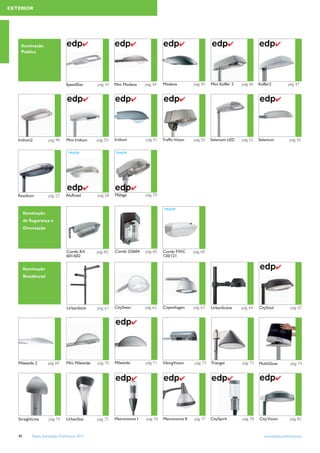 EXTERIOR




    Iluminação                               ✔                        ✔                      ✔                           ✔                       ✔
    Pública




                                  SpeedStar       pág 43   Mini Modena    pág 44   Modena          pág 45   Mini Koffer 2    pág 46   Koffer2          pág 47


                                             ✔                        ✔                      ✔                                                   ✔




   Iridium2           pág 48      Mini Iridium    pág 50   Iridium        pág 51   Trafﬁc Vision   pág 55   Selenium LED     pág 55   Selenium          pág 56

                                   TRADE                   TRADE




                                             ✔                        ✔
   Residium           pág 57      AluRoad         pág 58   Málaga         pág 59


                                                                                   TRADE
        Iluminação
        de Segurança e
        Orientação




                                  Combi RX        pág 60   Combi GS604    pág 60   Combi FWC       pág 60
                                  601/602                                          120/121


        Iluminação                                                                                                                               ✔
        Residêncial




                                  UrbanStick      pág 61   CitySwan       pág 62   Copenhagen      pág 63   UrbanScene       pág 64   CitySoul           pág 67


                                                                      ✔




   Milewide 2         pág 69      Mini Milewide   pág 70   Milewide       pág 71   VikingVision    pág 73   Triangel         pág 73   MultiGlow          pág 74


                                                                      ✔                      ✔                           ✔                       ✔




   StraightLine        pág 74     UrbanStar       pág 75   Metronomis I   pág 76   Metronomis II   pág 77   CitySpirit       pág 78   City Vision        pág 82


   40       Tabela Iluminação Proﬁssional 2012                                                                                          www.philips.pt/iluminacao
 