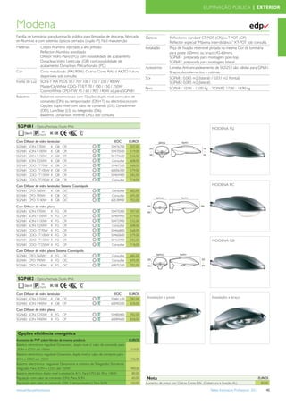 ILUMINAÇÃO PÚBLICA | EXTERIOR



Modena                                                                                                                                                                        ✔
Família de luminárias para iluminação pública para lâmpadas de descarga, fabricada         Ópticas         Reﬂectores standard CT-POT (CR) ou T-POT (CP)
en Alumínio e com sistemas ópticos cerrados (duplo IP). Fácil manutenção                                   Reﬂector especial “Máxima inter-distância” XT-POT sob consulta.
Materiais        Corpo: Alumínio injectado a alta pressão                                  Instalação      Peça de ﬁxação reversível pintada na mesma Cor da luminária
                 Reﬂector: Alumínio anodizado                                                              para poste (60mm) ou braço (42-60mm).
                 Difusor: Vidro Plano (FG) com possibilidade de acabamento                                 SGP681 preparada para montagem post-top.
                 Dynaclean,Vidro Lenticular (GB) com possibilidade de                                      SGP682 preparada para montagem lateral
                 acabamento Dynaclean, Policarbonato (PC)                                  Acessórios      Lamelas Anti-encandeamento de SGS253 são válidas para GP681.
Cor              Cinza metalizado (RAL9006). Outras Cores RAL ó AKZO Futura                                Braços, decoelementos e colunas.
                 disponíveis sob consulta                                                  Scx             SGP681: 0,065 m2 (lateral) / 0,031 m2 frontal)
Fonte de Luz     SON-T PIA PLUS 50 / 70 / 100 / 150 / 250 / 400W                                           SGP682: 0,085 m2 (lateral)
                 MasterCityWhite CDO-TT/ET 70 / 100 / 150 / 250W                           Peso            SGP681: 10,90 - 13,00 kg - SGP682: 17,00 - 18,90 kg
                 CosmoWhite CPO-TW 45 / 60 / 90 / 140W só para SGP681
Balastros        Balastros convencionais com Opções duplo nivel com cabo de
                 comando (DN) ou temporizador (DN+T) ou electrónicos com
                 Opções duplo nivel com cabo de comando (D5), Dynadimmer
                 (DD), LumiStep (LS) ou telegestão (D6).
                 Balastros DynaVision Xtreme DALI, sob consulta.

 SGP681 - Óptica Fechada. Duplo IP66                                                                                                   MODENA FG
                  66
                 duplo   IK 08

Com Difusor de vidro lenticular                                       EOC        EUROS
SGP681 SON-T70W         K GB      CR                                50476700      507,00
SGP681 SON-T100W K GB             CR                                50470500      519,00
SGP681 SON-T150W K GB             CR                                50473600      532,00
SGP681 SON-T250W K GB             CR                                Consultar     608,00
SGP681 CDO-TT70W K GB             CR                                50467500      568,00
SGP681 CDO-TT100W K GB            CR                                60006300      579,00
SGP681 CDO-TT150W K GB            CR                                50464400      582,00
SGP681 CDO-TT250W K GB            CR                                Consultar     718,00
Com Difusor de vidro lenticular. Sistema Cosmópolis                                                                                    MODENA PC
SGP681 CPO-T60W         K GB OC                                     Consultar    682,00
SGP681 CPO-T90W         K GB OC                                     Consultar    695,00
SGP681 CPO-T140W K GB OC                                            60538900     702,00
Com Difusor de vidro plano
SGP681 SON-T70W         K FG      CR                                50475000     507,00
SGP681 SON-T100W K FG             CR                                50469900     519,00
SGP681 SON-T150W K FG             CR                                50472900     532,00
SGP681 SON-T250W K FG             CR                                Consultar    608,00
SGP681 CDO-TT70W K FG             CR                                50466800     568,00
SGP681 CDO-TT100W K FG            CR                                50460600     579,00
SGP681 CDO-TT150W K FG            CR                                50463700     582,00                                                MODENA GB
SGP681 CDO-TT250W K FG            CR                                Consultar    718,00
Com Difusor de vidro plano. Sistema Cosmópolis
SGP681 CPO-T60W         K FG OC                                     Consultar    682,00
SGP681 CPO-T90W         K FG OC                                     Consultar    695,00
SGP681 CPO-T140W K FG OC                                            60975200     702,00



 SGP682 - Óptica Fechada. Duplo IP66
                  66
                 duplo   IK 08

Com Difusor de vidro lenticular                                       EOC        EUROS
SGP682 SON-T250W K GB CP                                            50481100      782,00    Instalação a poste                         Instalação a braço
SGP682 SON-T400W K GB CP                                            60090200      828,00
Com Difusor de vidro plano
SGP682 SON-T250W K FG             CP                                50480400     782,00
SGP682 SON-T400W K FG             CP                                60089600     828,00



 Opções eﬁciência energética
Aumento de PVP sobre Versão da mesma potência                                    EUROS
Balastro electrónico regulável Dynavision, duplo nivel c/ cabo de comando para
 SON e CDO até 150W                                                               219,00
Balastro electrónico regulável Dynavision, duplo nivel s/ cabo de comando para
SON e CDO até 150W                                                                336,00
Balastro electrónico regulável Dynavision e sistema de Telegestão Starsense
Integrado. Para SON e CDO até 150W                                               400,00
Balastro electrónico duplo nivel Lumistep (6, 8 h). Para CPO 60, 90 e 140W        80,00
Regulação com cabo de comando (DN). Para SON                                      60,00    Nota                                                                            EUROS
Regulação sem cabo de comando (DN + temporizadorr). Para SON                     150,00    Aumento de preço por Outras Cores RAL (Cobertura e ﬁxação, AL)                    80,00

www.philips.pt/iluminacao                                                                                                             Tabela Iluminação Proﬁssional 2012        45
 