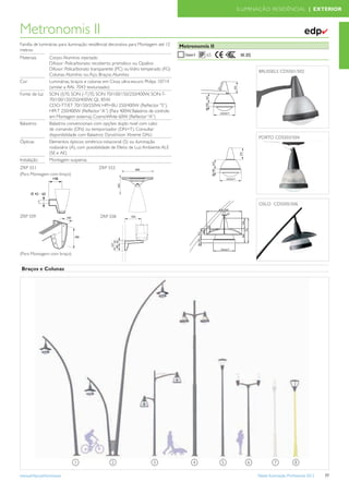 ILUMINAÇÃO RESIDÊNCIAL | EXTERIOR



Metronomis II                                                                                                                                         ✔
Família de luminárias para iluminação residêncial decorativa para Montagem até 12   Metronomis II
metros
                                                                                              65         IK 05
Materiais        Corpo: Alumínio injectado
                 Difusor: Policarbonato recoberto, prismático ou Opalino
                 Difusor: Policarbonato transparente (PC) ou Vidro temperado (FG)
                                                                                                                 BRUSSELS CDS501/502
                 Colunas: Alumínio ou Aço. Braços: Alumínio
Cor              Luminárias, braços e colunas em Cinza ultra-escuro Philips 10714
                 (similar a RAL 7043 texturizado)
Fonte de luz     SON (I)70, SON (-T)70, SON 70/100/150/250/400W, SON-T-
                 70/100/150/250/400W, QL 85W
                 CDO-TT/ET 70/150/250W, HPI+BU 250/400W (Reﬂector “S”),
                 HPI-T 250/400W (Reﬂector “A”) (Para 400W, Balastros de controlo
                 em Montagem externa), CosmoWhite 60W (Reﬂector “A”)
Balastros        Balastros convencionais com opções duplo nivel com cabo
                 de comando (DN) ou temporizador (DN+T). Consultar
                 disponibilidade com Balastros DynaVision Xtreme DALI
                                                                                                                 PORTO CDS503/504
Ópticas          Elementos ópticos: simétrico-rotacional (S) ou iluminação
                 rodoviária (A), com possibilidade de Efeito de Luz Ambiente ALE
                 (SE e AE)
Instalação       Montagem suspensa
ZRP 551                                    ZRP 552
(Para Montagem com braço)




                                                                                                                 OSLO CDS505/506

ZRP 559                                    ZRP 558




(Para Montagem com braço)


 Braços e Colunas




                              1                  2                     3                 4          5       6             7            8

www.philips.pt/iluminacao                                                                                        Tabela Iluminação Proﬁssional 2012   77
 
