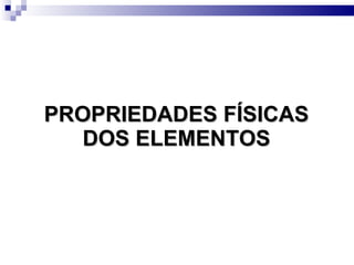 PROPRIEDADES FÍSICAS DOS ELEMENTOS 