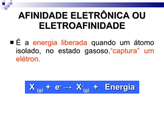 AFINIDADE ELETRÔNICA OU ELETROAFINIDADE <ul><li>É a  energia liberada  quando um átomo isolado, no estado gasoso ,“captura...