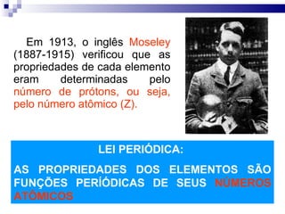 <ul><li>Em 1913, o inglês  Moseley  (1887-1915) verificou que as propriedades de cada elemento eram determinadas pelo  núm...