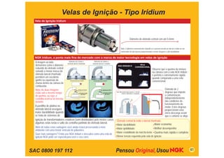 Velas de Ignição - Tipo Iridium
  Vela de Ignição Iridium




                                                                                                                                          Diâmetro do eletrodo central com até 0,4mm


                                                                                                                            Nota: O diâmetro extremamente reduzido só é possível devido ao fato de o irídio ser um
                                                                                                                            metal nobre de alta dureza proporcionando o menor desgaste e alta durabilidade.


  NGK Iridium, a ponta mais ﬁna do mercado com a marca de maior tecnologia em velas de ignição
  A imagem ao lado                 Diâmetro de 0,4mm e                       Diâmetro de 0,8mm e
                                 eletrodo lateral chanfrado                eletrodo lateral s/ chanfro
  demonstra como o diâmetro                                                                                             NGK IRIDIUM IX
                                                                                                                                                       VELA
                                                                                                                                                   CONVENCIONAL
  reduzido do eletrodo central                                                                                                                                        Observe que a queima da mistura
  somado a menor massa do                                                                                                                                             na câmara com a vela NGK Iridium
  eletrodo lateral chanfrado                                                                                                                                          é perfeita e extremamente rápida
  permitem um excelente                                                                                                                                               quando comparada a uma vela
  ganho na expansão da              Eletrodo lateral com chanfro            Eletrodo lateral sem chanfro
                                                                                                                                                                      convencional.
  chama dentro da câmara de
  combustão.
  Nota: As duas imagens                             Pastilha de Platina                        Pastilha de Platina                                                                     Eletrodo de 2
  estão sob o mesmo tempo                             Eletrodo de Irídio                        Eletrodo de Platina
                                                                                                                      Uma Microdescarga queima o carvão
                                                                                                                             Entre o eletrodo e o isolador.
                                                                                                                                                                                       degraus que impede
  de queima, ou seja, a
                                                            0,4mm                                      0,8mm
                                                                                                                                                                                       a carbonização,
  centelha ocorreu no mesmo                                                                                                                                                            independentemente
  instante.                                                                                                                                                                            das condições de
                                                                                                                                                                                       funcionamento do
  A pastilha de platina no                                                                                                                                                             motor. Estes degraus
  eletrodo lateral assegura                                                                                                                                                            proporcionam uma
  maior durabilidade quando                                                                                                                                                            micro descarga assim
  se trata de sistemas de                                                                                                                                                              que o carbono se aloja.
  ignição de transformadores estáticos (sem distribuidor) pois nestes casos                                           Eletrodo central de irídio e lateral chanfrado:
  algumas velas terão o salto da centelha partindo do eletrodo lateral.                                                                                       Maior economia;
                                                                                                                      Maior durabilidade;
  Além de todas estas vantagens você ainda estará preservando o meio                                                                                          Melhor desempenho;
                                                                                                                      Maior ignibilidade;
  ambiente com uma menor emissão de poluentes.
                                                                                                                      Maior estabilidade da marcha lenta; Queima mais rápida e completa.
  Quer mais vantagens? Então use NGK Iridium e descubra como uma vela de
  ignição NGK pode ser especial para você e seu carro.                                                                Menor tensão requerida pela vela de ignição;




SAC 0800 197 112                                                                                                                                                                                                     41
 