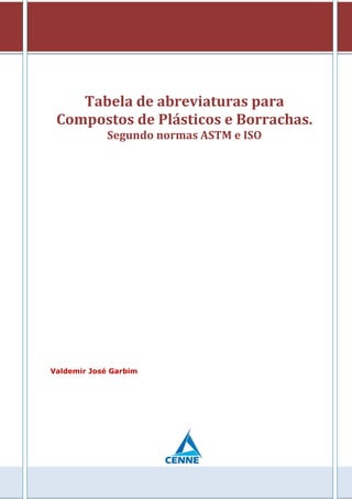 Tabela de abreviaturas para
Compostos de Plásticos e Borrachas.
Segundo normas ASTM e ISO
Valdemir José Garbim
 