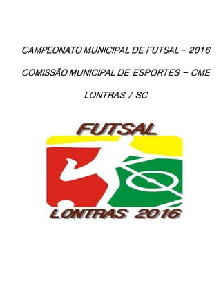 CAMPEONATO MUNICIPAL DE FUTSAL – 2016
COMISSÃO MUNICIPAL DE ESPORTES – CME
LONTRAS / SC
 