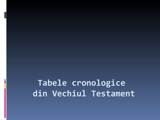 Tabele cronologice
din Vechiul Testament
 