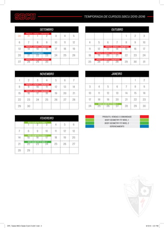SETEMBRO
NOVEMBRO
OUTUBRO
13130 2 3 4 5
6 7 8 9 10 11 12
13 14 15 16 17 18 19
20 21 22 23 24 25 26
27 28 29 30
1 2 3 4 5 6 7
8 9 10 11 12 13 14
15 16 17 18 19 20 21
22 23 24 25 26 27 28
29 30
1 2 3
4 5 6 7 8 9 10
11 12 13 14 15 16 17
18 19 20 21 22 23 24
25 26 27 28 29 30 31
PRODUTO, VENDAS E COMUNIDADE
PRODUTO, VENDAS E COMUNIDADE
PRODUTO, VENDAS E COMUNIDADE
PRODUTO, VENDAS E COMUNIDADE
PRODUTO, VENDAS E COMUNIDADEPRODUTO, VENDAS E COMUNIDADE
PRODUTO, VENDAS E COMUNIDADE
PRODUTO, VENDAS E COMUNIDADE
GERENCIAMENTO
JANEIRO
1 2
3 4 5 6 7 8 9
10 11 12 13 14 15 16
17 18 19 20 21 22 23
24 25 26 27 28 29 30
BODY GEOMETRY FIT NÍVEL 1
FEVEREIRO
1 2 3 4 5 6
7 8 9 10 11 12 13
14 15 16 17 18 19 20
21 22 23 24 25 26 27
28 29
BODY GEOMETRY FIT NÍVEL 1
BODY GEOMETRY FIT NÍVEL 1
BODY GEOMETRY FIT NÍVEL 2
TEMPORADA DE CURSOS SBCU 2015-2016
PRODUTO, VENDAS E COMUNIDADE
BODY GEOMETRY FIT NÍVEL 2
GERENCIAMENTO
BODY GEOMETRY FIT NÍVEL 1
SPE_Tabela SBCU Dealer Event 21x29.7.indd 2 8/10/15 4:31 PM
 