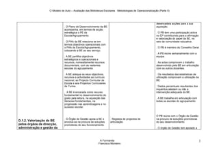 O Modelo de Auto – Avaliação das Bibliotecas Escolares : Metodologias de Operacionalização (Parte II)




                                                                                                            desencadeia acções para a sua
                               . O Plano de Desenvolvimento da BE                                           aquisição.
                               acompanha, em termos de acção
                               estratégica o PE da                                                          . O PB tem uma participação activa
                               Escola/Agrupamento.                                                          no CP contribuindo para a afirmação
                                                                                                            e valorização do papel da BE, no
                               . O PAA da BE relaciona-se em                                                seio da comunidade educativa.
                               termos objectivos operacionais com
                               o PAA da Escola/Agrupamento,                                                 . O PB é membro do Conselho Geral.
                               colocando a BE ao seu serviço.
                                                                                                            . A PB reúne semanalmente com a
                               . A BE partilha objectivos                                                   equipa.
                               estratégicos e operacionais e
                               recursos, nomeadamente recursos                                              . As actas comprovam o trabalho
                               documentais, com as restantes                                                desenvolvido pela BE em articulação
                               escolas do agrupamento.                                                      com os outros docentes.

                               . A BE adequa os seus objectivos,                                            . Os resultados das estatísticas de
                               recursos e actividades ao currículo                                          utilização comprovam a utilização da
                               nacional, ao Projecto Curricular de                                          BE.
                               Escola e aos Projectos Curriculares
                               de Turma.                                                                    . Dados percentuais resultantes dos
                                                                                                            inquéritos atestam ou não a
                               . A BE é encarada como recurso                                               intervenção adequada da BE.
                               fundamental no desenvolvimento do
                               gosto pela leitura, na aquisição das                                         . A BE trabalha em articulação com
                               literacias fundamentais, na                                                  todas as escolas do agrupamento.
                               progressão nas aprendizagens e no
                               sucesso escolar.


                                                                                                            O PB reúne com o Órgão de Gestão
                               . O Órgão de Gestão apoia a BE e       . Registos de projectos de            na procura de soluções promotoras
D.1.2. Valorização da BE       envolve-se na procura de soluções      articulação                           do seu desenvolvimento.
pelos órgãos de direcção,      promotoras do seu funcionamento.
administração e gestão da                                                                                   . O órgão de Gestão tem apoiado a



                                                             A Formanda                                                                            2
                                                            Francisca Monteiro
 