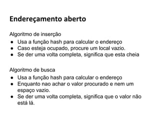 Btree
As árvores B são árvores multicaminhos (ou multidirecionais)
balanceadas projetadas para trabalhar com dispositivos de
armazenamento secundário como discos magnéticos.
Diferente das árvores binárias, cada nó em uma árvore B pode ter
muitos filhos, isto é, o grau de um nó pode ser muito grande.
Elas visam otimizar as operações de entrada e saída nos dispositivos.
O tempo de acesso às informações em um disco é prejudicado
principalmente pelo tempo de posicionamento do braço de leitura.

 