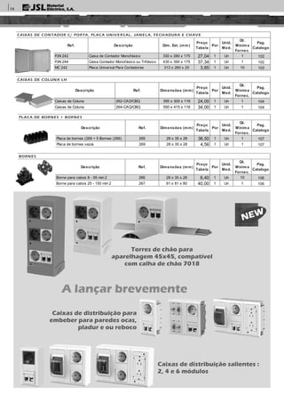 BORNES
Descrição Ref. Dimensões (mm)
Preço
Tabela
Por
Unid.
Med.
Qt.
Mínima
Fornec.
Pag.
Catalogo
Borne para cabos 8 - 95 mm 2 266 28 x 35 x 28 6,40 1 Un 10 106
Borne para cabos 25 - 150 mm 2 267 81 x 81 x 80 40,00 1 Un 1 106
PLACA DE BORNES + BORNES
Descrição Ref. Dimensões (mm)
Preço
Tabela
Por
Unid.
Med.
Qt.
Mínima
Fornec.
Pag.
Catalogo
Placa de bornes (269 + 5 Bornes (266) 265 28 x 35 x 28 36,50 1 Un 1 107
Placa de bornes vazia 269 28 x 35 x 28 4,56 1 Un 1 107
CAIXAS DE COLUNA LH
Descrição Ref. Dimensões (mm)
Preço
Tabela
Por
Unid.
Med.
Qt.
Mínima
Fornec.
Pag.
Catalogo
Caixas de Coluna 262-CAD/CBQ 395 x 300 x 116 24,00 1 Un 1 104
Caixas de Coluna 264-CAQ/CBQ 550 x 415 x 116 34,00 1 Un 1 104
CAIXAS DE CONTADOR C/ PORTA, PLACA UNIVERSAL, JANELA, FECH ADURA E CH AVE
Ref. Descrição Dim. Ext. (mm)
Preço
Tabela
Por
Unid.
Med.
Qt.
Mínima
Fornec.
Pag.
Catalogo
PJN 242 Caixa de Contador Monofásico 330 x 280 x 175 27,04 1 Un 1 102
PJN 244 Caixa Contador Monofásico ou Trifásico 430 x 390 x 175 37,34 1 Un 1 102
MC 242 Placa Universal Para Contadores 313 x 260 x 20 3,85 1 Un 10 103
A lançar brevemente
Caixas de distribuição para
embeber para paredes ocas,
pladur e ou reboco
Caixas de distribuição salientes :
2, 4 e 6 módulos
Torres de chão para
aparelhagem 45x45, compatível
com calha de chão 7018
14
 