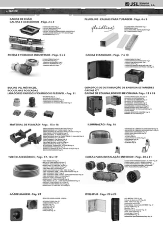 SUPORTES DE LÂMPADA FLUORESCENTE Pág.16
SUPORTES DE LÂMPADA INCANDESCENTE Pág.16
ARMADURAS ESTANQUES Pág.16
PÊRAS PARA ABAJOURS Pág.16
FICHAS Pág.16
TIC-TACs Pág.16
CAIXAS PARA FIO (VVD) Pág.16
PLAFONIERS Pág.16
GRIFFES Pág.16
FLORÕES Pág.16
ABRAÇADEIRAS APERTO MECÂNICO Pág.15
ABRAÇADEIRAS CLIP PARA CABOS Pág.15
ABRAÇADEIRAS DE ENCOSTO PARA CALHA C11 Pág.15
FIXA CABOS E PORTA CABOS Pág.15
ABRAÇADEIRAS de SERRILHA Pág.15
ABRAÇADEIRAS Série 100 PARA TUBOS C/. Rosca M6 Pág.16
ABRAÇADEIRAS Série 200 PARA
TUBOS fixação c/. Par. Bucha Pág.16
ABRAÇADEIRAS DE PREGO Pág.15
CALHA METÁLICA E PLÁSTICA Pág.16
ABRAÇADEIRAS DE FIVELA Pág.16
ACESSORIOS. P/ABRAÇAD. DE FIVELA Pág.16
ACESSÓRIOS P/ FIXAÇÃO Pág.16
AGRAFES, PERNOS DE AÇO, PREGOS DE AÇO Pág.16
BUCHAS EXPANSIVAS Pág.16
QUADROS DE DISTRIBUIÇÃO DE ENERGIA ESTANQUES
CAIXAS ICT
CAIXAS DE COLUNA,BORNES DE COLUNA- Págs. 12 à 14
CAIXAS DE CHÃO
CALHAS E ACESSÓRIOS - Págs. 2 e 3
CAIXAS DE CHÂO Pág.2
CALHAS MINICANAIS Pág.2
CALHA DE CHÃO Pág.2
CALHAS TÉCNICAS PARA APARELHAGEM Pág.2
APARELHAGEM MODULAR TIPO 45X45 Pág.2
ACESSÓRIOS Pág. 2 e 3
CAIXAS ESTANQUES - Págs. 7 à 10
CAIXAS PARA FIO Pág.7
CAIXAS ENTRADAS MARCADAS Pág.8
CAIXAS COM BOQUILHAS Pág.7
CAIXAS LISAS Pág.7
CAIXAS ESTANQUES BOXLINE IP66 Pág.7
CAIXAS ESTANQUES ANTIFOGO E90 Pág.12
BUCINS PG, MÉTRICOS,
BOQUILHAS ROSCADAS
LIGADORES RÁPIDOS FIO RÍGIDO E FLÉXIVEL - Pág. 11
CAIXAS, INSTALAÇÃO, KIT Pág.12
QUADROS DE DISTRIBUIÇÃO
DE ENERGIA DE EMBEBER Pág.12
QUADROS DE DISTRIBUIÇÃO
DE ENERGIA ESTANQUES Pág.13
ACESSÓRIOS PARA QUADROS DE
DISTRIBUIÇÃO E CAIXAS ICT Pág.13
REPARTIDORES BIPOLARES Pág.13
REPARTIDORES TETRAPOLARES Pág.13
CAIXAS PARA
COLUNA MONTANTE CAD/CBQ Pág.14
BORNES DE COLUNA Pág.14
CALHAS PARA TUBAGENS Pág.4
ACESSÓRIOS Pág.4
CAIXA PARA PRÉ - INSTALAÇÂO Pág.5
AR CONDICIONADO Pág.5
CAIXAS PARA INSTALAÇÃO INTERIOR - Págs. 20 à 21
CAIXAS PARA PAREDES OCAS E PLADUR Pág.20
CAIXAS PARA TIJOLO E REBOCO Pág.20
CAIXAS PARA BETÃO E COFRAGENS Pág.21
CAIXAS DE APARELHAGEM E PASSAGEM
PARA TELECOMUNICAÇÕES Pág.21
BUCINS PG Pág.11
BUCINS MÉTRICOS Pág.11
BOQUILHAS ROSCADAS Pág.11
LIGADORES FIO RÍGIDO Pág.11
LIGADORES FIO FLEXIVEL SOLFLEX Pág.11
TUBO E ACESSÓRIOS - Págs. 17, 18 e 19
TUBO RÍGIDO VD Pág.17
MOLAS P/ TUBO RÍGIDO VD Pág.17
UNIÕES P/ TUBO RÍGIDO VD Pág.17
BOQUILHAS P/ TUBO RÍG. VD Pág.17
CURVAS P/ TUBO RÍGIDO VD Pág.17
TUBO ANELADO C/GUIA Pág.18
BOQUILHAS ROSCADAS PARA TUBO VD Pág.17
TUBO JOTAGRIS "ERM" - TUBO CERTIFICADO Pág.19
TUBO JOTAGRIS "ERFE" Pág.19
TUBO JOTAGRIS "ERM" C/GUIA - TUBO CERTIFICADO Pág.19
TUBO JOTAGRIS “ERFE” C/ GUIA Pág.19
UNIÕES P/ TUBO JOTAGRIS Pág.19
BOQUILHAS P/ TUBO JOTAGRIS Pág.19
TUBO RÍGIDO VD LH LIVRE DE HALOGÉNEOS Pág.18
UNIÕES P/ TUBO RÍGIDO VD LH Pág.19
CURVAS P/ TUBO RÍGIDO VD LH Pág.19
BOQUILHAS P/ TUBO RÍG. VD LH Pág.19
ÍNDICE
FLUIDLINE - CALHAS PARA TUBAGEM - Págs. 4 e 5
ATIs MATRIX ITED 2ª ed.
Caixas de Apoio ao ATI Pág. 25
ATEs ITED 2ª ed. Pág. 23
Acessórios para ATEs
Fibra Óptica monomodo IZIFIBER Pág. 27
Caixas CEMU Pág. 25
Modulos Tap e
Repartidores p/. Coaxial Pág. 26
ATUs para ITUR Pág. 23
Caixas tipo C Pág. 23
BASTIDORES Pág. 28
Acessórios para Bastidores Pág. 28 e 29
ITED/ITUR - Págs. 23 à 29
FICHAS FÊMEA Pág.5 e 6
FICHAS MACHO Pág.6
TOMADAS INTERIORES Pág.6
TOMADAS SUPERFÍCIE Pág.6
TOMADAS MACHO Pág.6
FICHAS E TOMADAS INDUSTRIAIS - Págs. 5 e 6
APARELHAGEM - Pág. 22
SÉRIE DE APARELHAGEM: LISBOA
INTERRUPTORES Pág. 22
COMUTADORES Pág. 22
BOTÕES Pág. 22
TOMADAS Pág. 22
ROSETAS Pág. 22
FRISOS Pág. 22
ESPELHOS Pág. 22
ILUMINAÇÃO - Pág. 16MATERIAL DE FIXAÇÃO - Págs. 15 e 16
 