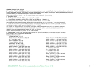 Subsídio - Anexo VI da MP 440/2008
( * ) A partir de 1º de julho de 2008, passam a ser remunerados exclusivamente por subsídio, fixado em parcela única, vedado o acréscimo de
qualquer gratificação, adicional, abono, prêmio, verba de representação ou outra espécie remuneratória, os titulares dos seguintes cargos de
provimento efetivo da Carreira de Especialista do Banco Central do Brasil.
Estão compreendidas no subsídio e não são mais devidas as seguintes parcelas remuneratórias:
I - Vencimento Básico;
II - Gratificação de Qualificação - GQ, de que trata o art. 10 desta Lei;
III - Gratificação de Atividade do Banco Central - GABC, de que trata o art. 11 desta Lei; e
IV - Vantagem Pecuniária Individual - VPI, de que trata a Lei nº 10.698, de 2 de julho de 2003
Além dessas parcelas não são devidas as parcelas remuneratórias referidas nos arts. 9º-C da Lei nº 9.650/98 (MP440/2008)
O subsídio dos integrantes da Carreira de Especialista do Banco Central do Brasil, não exclui o direito à percepção, nos termos
da legislação e regulamentação específica do art. 9º-A da Lei nº 9.650/08
Aos titulares dos cargos integrantes da Carreira de Especialista do Banco Central do Brasil aplica-se o regime de dedicação
exclusiva, com o impedimento do exercício de outra atividade remunerada, pública ou privada, ressalvado o exercício do
magistério, havendo compatibilidade de horários (art. 22 da MP 440/2008)
Sistema de Desenvolvimento da Carreira - art. 154 da MP 440/2008
( ** ) Aposentado - Aplica-se às aposentadorias concedidas aos servidores da Carreira de Especialista do Banco Central do
Brasil o art. 9º-G da Lei nº 9.650/2008 (MP440/2008)
Legislação Correspondente:
Portaria nº 9.176 de 20.11.97
Medida Provisória nº 1.650-18 de 05.05.98
Medida Provisória nº 2136-37 de 26.04.2001
Lei nº 9.650 de 27.05.98
Medida Provisória nº 2136-38 de 24.05.2001
Portaria nº 7.966 de 07.12.98
Medida Provisória nº 2150-39 de 31.05.2001
Portaria nº 9.569 de 29.06.99
Medida Provisória nº 2150-40 de 28.06.2001
Portaria nº 10.298 de 06.10.99
Medida Provisória nº 2150-41 de 27.07.2001
Portaria nº 11.994 de 12.04.2000
Medida Provisória nº 2150-42 de 24.08.2001
Medida Provisória nº 2048-26 de 26.06.2000
Medida Provisória nº 2229-43 de 06.09.2001
Medida Provisória nº 2048-27 de 28.07.2000
Lei nº 10.331 de 18.12.2001
Medida Provisória nº 2048-28 de 28.08.2000
Lei nº 10.697 de 02.07.2003
Medida Provisória nº 2048-29 de 27.09.2000
Lei nº 10.698 de 02.07.2003
Medida Provisória nº 2048-30 de 26.10.2000
Lei nº 10.769 de 19.11.2003
Medida Provisória nº 2048-31 de 23.11.2000
Medida Provisória nº 210 de 31.08.2004
Medida Provisória nº 2048-32 de 21.12.2000
Lei nº 11.094 de 13.01.2005
Medida Provisória nº 2048-33 de 28.12.2000
Medida Provisória nº 295 de 25.05.2006
Medida Provisória nº 2136-34 de 26.01.2001
Lei nº 11.344 de 08.09.2006
Medida Provisória nº 2136-35 de 23.02.2001
Medida Provisória nº 440 de 29.08.2008
Medida Provisória nº 2136-36 de 27.03.2001
Lei nº 11.890 de 24.12.2008

DESIN/SEGEP/MP - Tabela de Remuneração dos Servidores Públicos Federais Nº 58

45

 