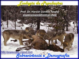 Ecologia de Populações
                Prof. Dr. Harold Gordon Fowler
                  popecologia@hotmail.com




http:/...