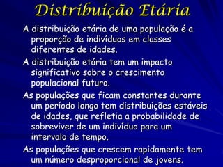 Distribuição Etária
A distribuição etária de uma população é a
  proporção de indivíduos em classes
  diferentes de idades...