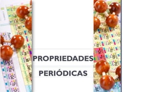 PROPRIEDADES
PERIÓDICAS
 