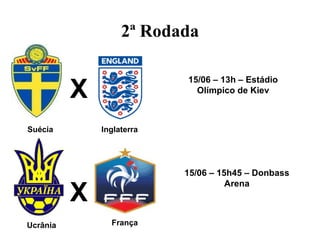 2ª Rodada


          X
                           15/06 – 13h – Estádio
                             Olímpico de Kiev



Suécia        Inglaterra




                           15/06 – 15h45 – Donbass

          X
                                     Arena



Ucrânia         França
 