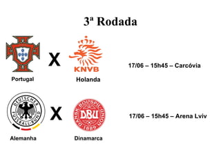 3ª Rodada


           X               17/06 – 15h45 – Carcóvia

Portugal       Holanda




           X               17/06 – 15h45 – Arena Lviv


Alemanha       Dinamarca
 