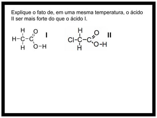 Explique o fato de, em uma mesma temperatura, o ácido
II ser mais forte do que o ácido I.


             I                        II
 