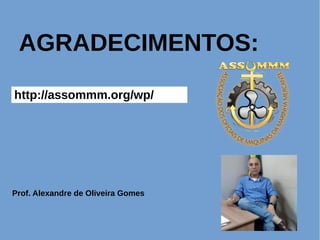 AGRADECIMENTOS:
http://assommm.org/wp/
Prof. Alexandre de Oliveira Gomes
 