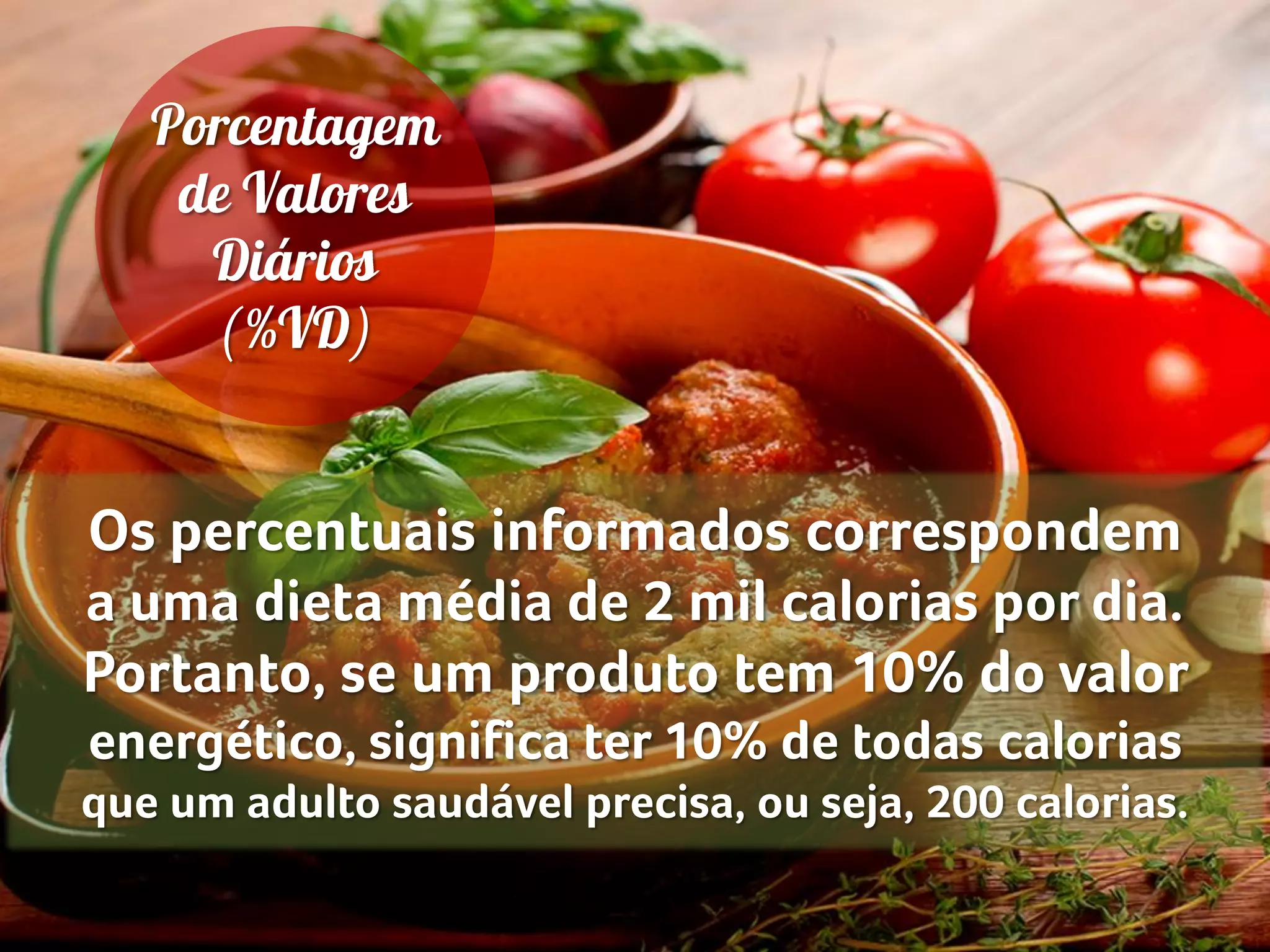 Os percentuais informados correspondem
a uma dieta média de 2 mil calorias por dia.
Portanto, se um produto tem 10% do valor
energético, significa ter 10% de todas calorias
que um adulto saudável precisa, ou seja, 200 calorias.
 