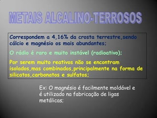  Sob temperatura ambiente, apresentam-se no estado sólido, a única exceção é o mercúrio, um metal líquido;