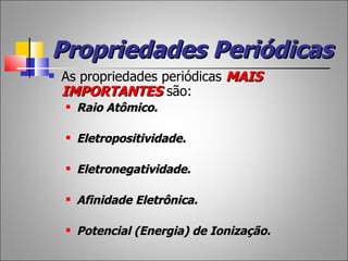 Propriedades Periódicas
   As propriedades periódicas MAIS
    IMPORTANTES são:
       Raio Atômico.

       Eletropositividade.

       Eletronegatividade.

       Afinidade Eletrônica.

       Potencial (Energia) de Ionização.
 