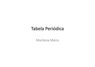 Tabela Periódica

  Marilena Meira
 