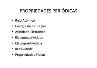 PROPRIEDADES PERIÓDICAS
• Raio Atômico
• Energia de Ionização
• Afinidade Eletrônica
• Eletronegatividade
• Eletropositividade
• Reatividade
• Propriedades Físicas
 